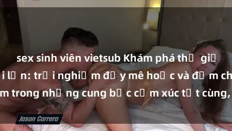 sex sinh viên vietsub Khám phá thế giới mới với sex người lớn: trải nghiệm đầy mê hoặc và đắm chìm trong những cung bậc cảm xúc tột cùng, hứng khởi và cuốn hút.