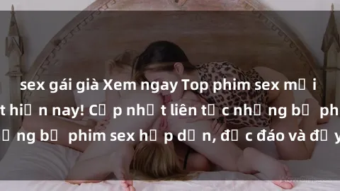 sex gái già Xem ngay Top phim sex mới nhất đang hot nhất hiện nay! Cập nhật liên tục những bộ phim sex hấp dẫn, độc đáo và đầy kích thích.