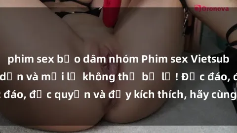 phim sex bạo dâm nhóm Phim sex Vietsub: Trải nghiệm hấp dẫn và mới lạ không thể bỏ lỡ! Độc đáo, độc quyền và đầy kích thích, hãy cùng khám phá ngay!