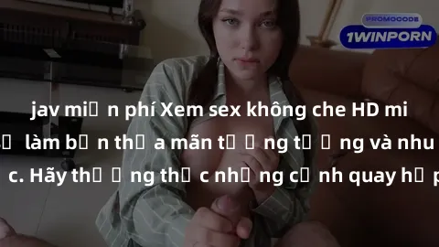 jav miễn phí Xem sex không che HD miễn phí đảm bảo sẽ làm bạn thỏa mãn tưởng tượng và nhu cầu tình dục. Hãy thưởng thức những cảnh quay hấp dẫn và mãnh liệt ngay bây giờ!