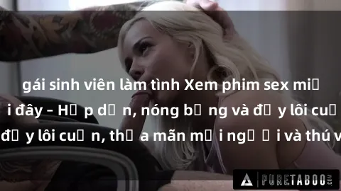 gái sinh viên làm tình Xem phim sex miễn phí online ngay tại đây – Hấp dẫn, nóng bỏng và đầy lôi cuốn, thỏa mãn mọi người và thú vui của bạn!