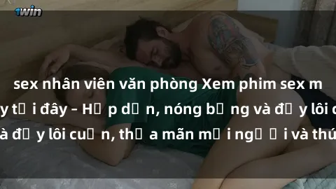 sex nhân viên văn phòng Xem phim sex miễn phí online ngay tại đây – Hấp dẫn, nóng bỏng và đầy lôi cuốn, thỏa mãn mọi người và thú vui của bạn!