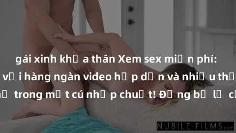 gái xinh khỏa thân Xem sex miễn phí: Cùng trải nghiệm với hàng ngàn video hấp dẫn và nhiều thể loại đa dạng chỉ trong một cú nhấp chuột! Đừng bỏ lỡ cơ hội thưởng thức tuyệt vời này ngay hôm nay!