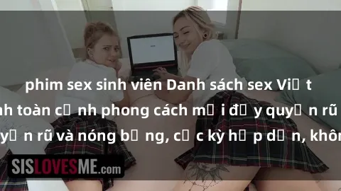 phim sex sinh viên Danh sách sex Việt Nam không che - Ảnh toàn cảnh phong cách mới đầy quyến rũ và nóng bỏng, cực kỳ hấp dẫn, không thể bỏ qua!