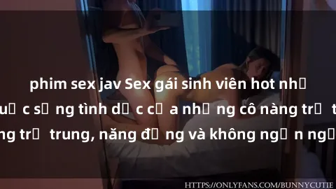 phim sex jav Sex gái sinh viên hot nhất: Cùng khám phá cuộc sống tình dục của những cô nàng trẻ trung, năng động và không ngần ngại thử nghiệm!