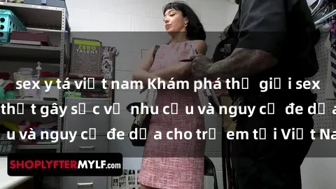 sex y tá việt nam Khám phá thế giới sex loli Việt Nam: Sự thật gây sốc về nhu cầu và nguy cơ đe dọa cho trẻ em tại Việt Nam