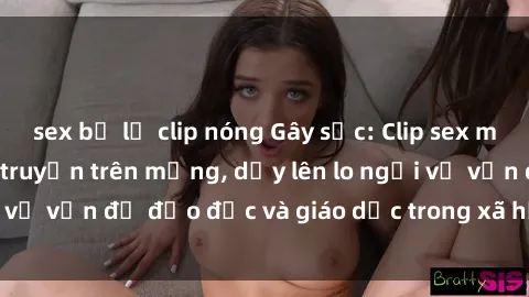 sex bị lộ clip nóng Gây sốc: Clip sex mẹ con Việt Nam lan truyền trên mạng, dấy lên lo ngại về vấn đề đạo đức và giáo dục trong xã hội hiện nay.