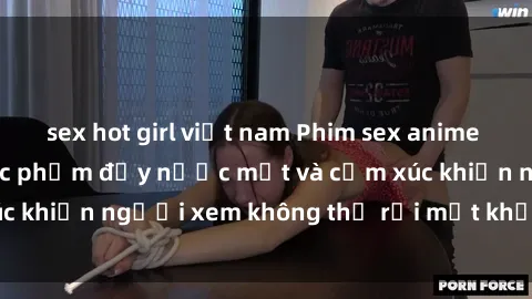 sex hot girl việt nam Phim sex anime đỉnh cao: Những tác phẩm đầy nước mắt và cảm xúc khiến người xem không thể rời mắt khỏi màn hình